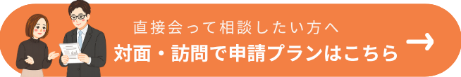 対面・訪問で申請プランはこちら。対面で相談したい方向け