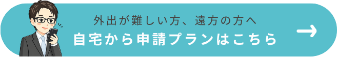 自宅から申請プランはこちら。外出が難しい方、遠方の方向け